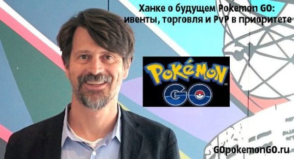 Ханке о будущем Pokemon GO: ивенты, торговля и PvP в приоритете